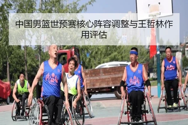 中国男篮世预赛核心阵容调整与王哲林作用评估